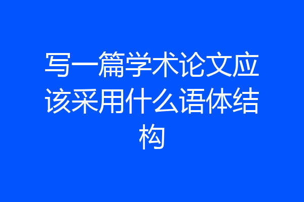 写一篇学术论文应该采用什么语体结构