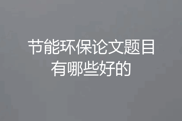 节能环保论文题目有哪些好的