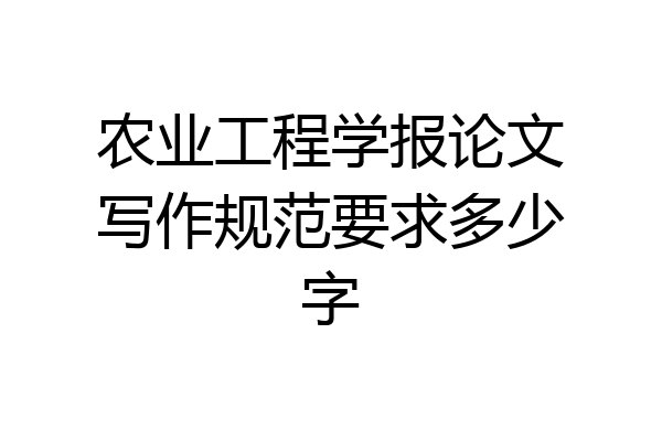 农业工程学报论文写作规范要求多少字