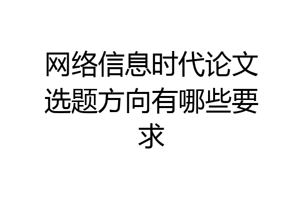网络信息时代论文选题方向有哪些要求