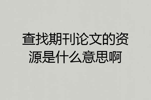 查找期刊论文的资源是什么意思啊