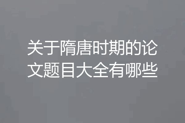 关于隋唐时期的论文题目大全有哪些