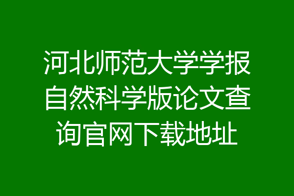 河北师范大学学报自然科学版论文查询官网下载地址