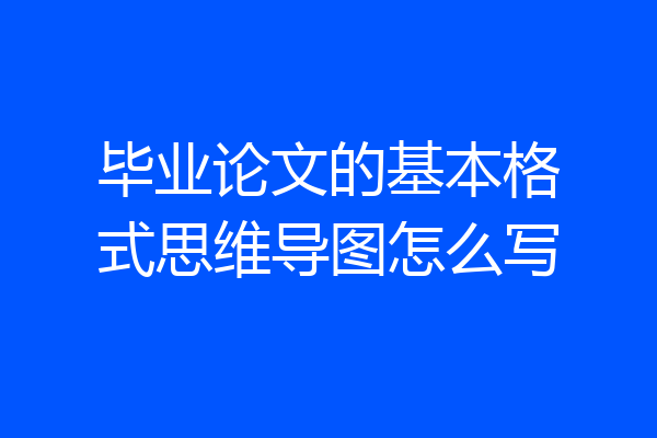 毕业论文的基本格式思维导图怎么写