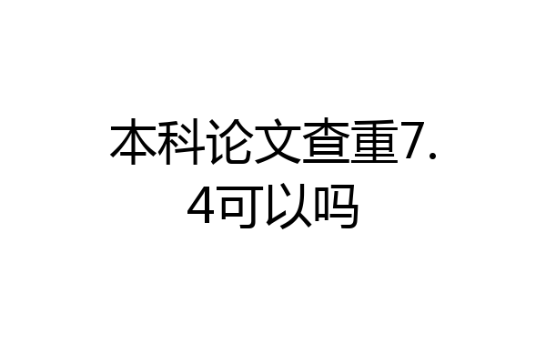 本科论文查重7.4可以吗