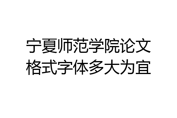宁夏师范学院论文格式字体多大为宜