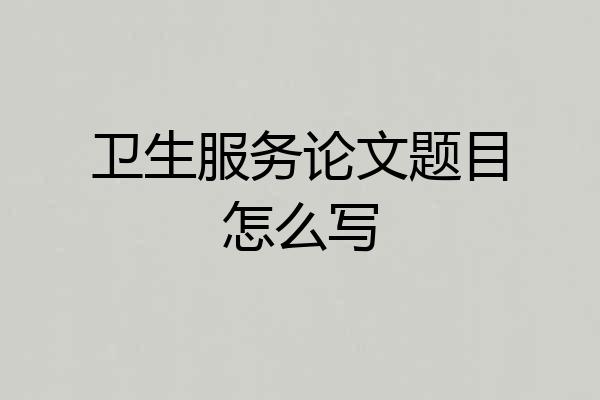 卫生服务论文题目怎么写