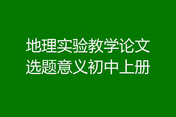 地理实验教学论文选题意义初中上册