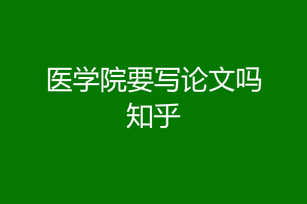 医学院要写论文吗知乎