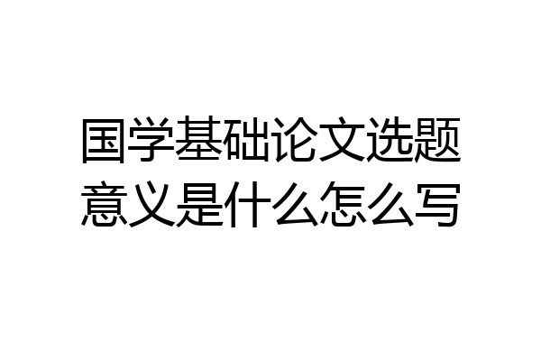 国学基础论文选题意义是什么怎么写