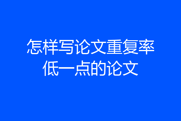 怎样写论文重复率低一点的论文