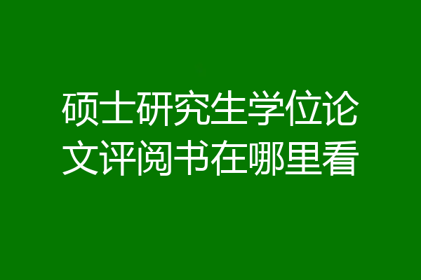 硕士研究生学位论文评阅书在哪里看