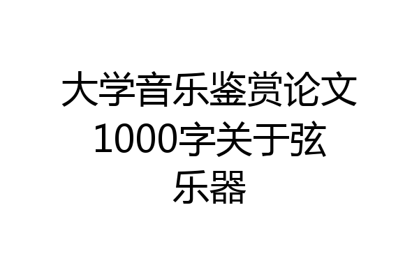 大学音乐鉴赏论文1000字关于弦乐器