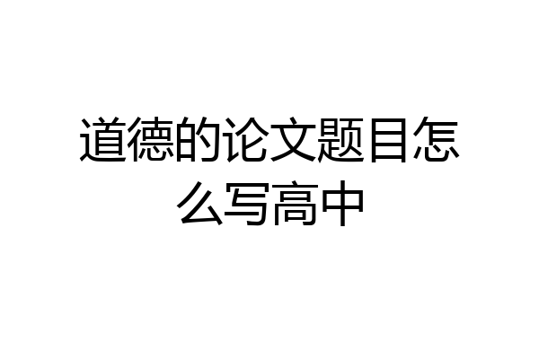 道德的论文题目怎么写高中