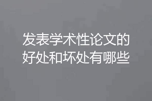 发表学术性论文的好处和坏处有哪些