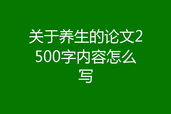 关于养生的论文2500字内容怎么写