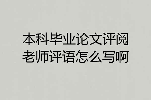 本科毕业论文评阅老师评语怎么写啊