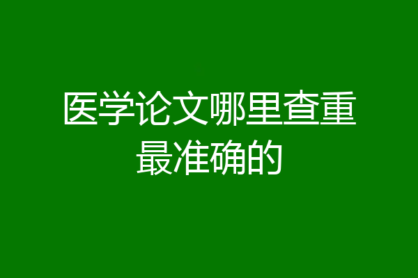医学论文哪里查重最准确的