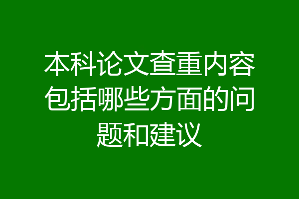 本科论文查重内容包括哪些方面的问题和建议