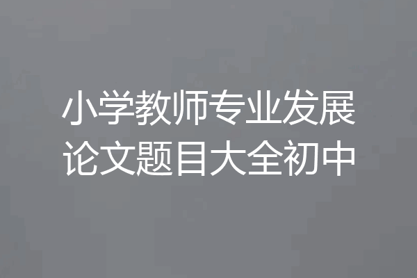 小学教师专业发展论文题目大全初中
