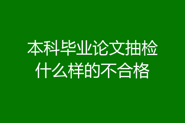 本科毕业论文抽检什么样的不合格