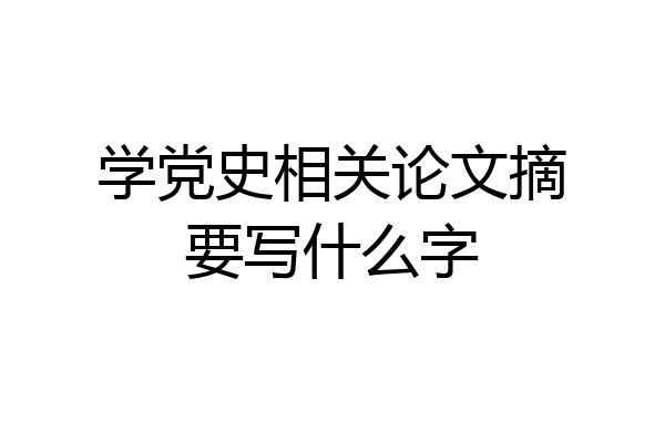 学党史相关论文摘要写什么字