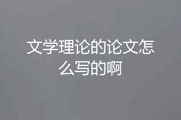 文学理论的论文怎么写的啊