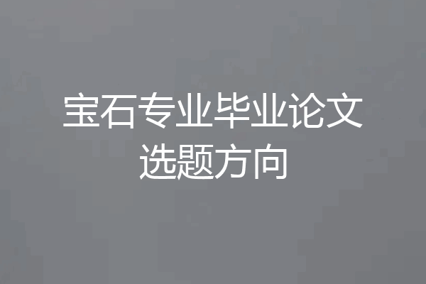 宝石专业毕业论文选题方向