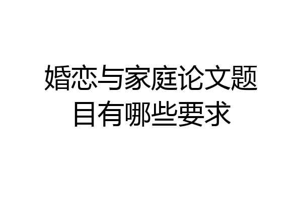婚恋与家庭论文题目有哪些要求