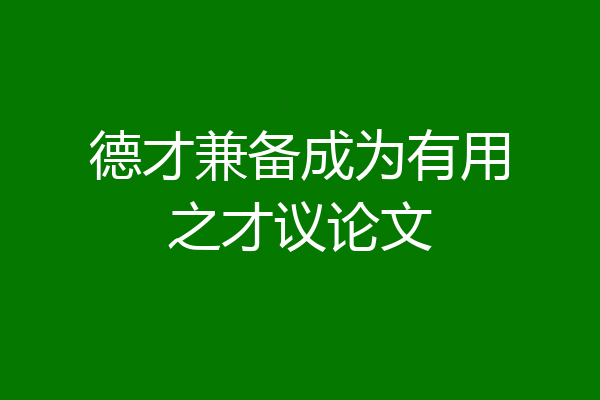 德才兼备成为有用之才议论文