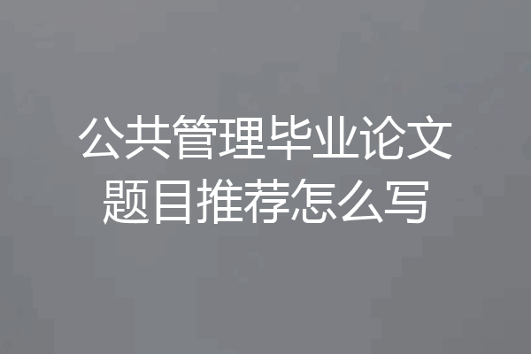 公共管理毕业论文题目推荐怎么写