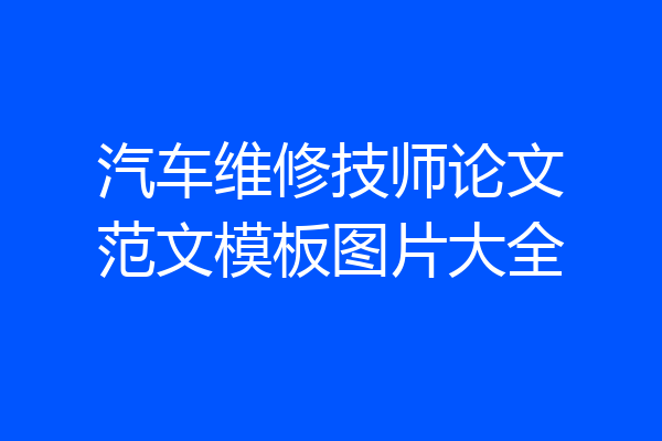 汽车维修技师论文范文模板图片大全