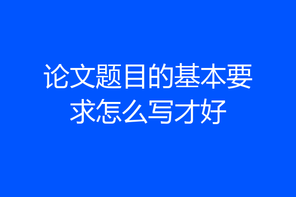 论文题目的基本要求怎么写才好