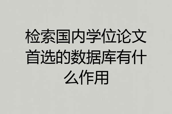 检索国内学位论文首选的数据库有什么作用
