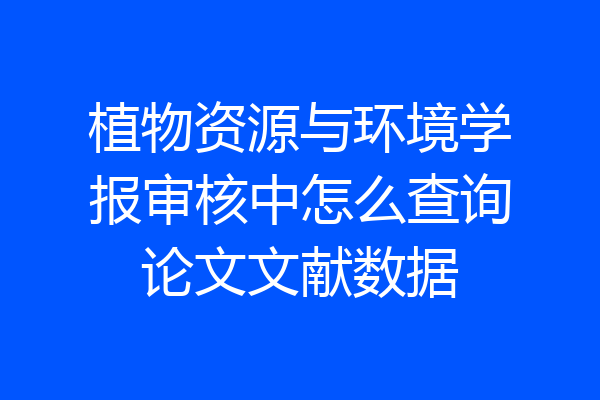 植物资源与环境学报审核中怎么查询论文文献数据