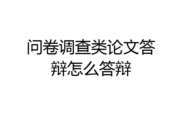 问卷调查类论文答辩怎么答辩