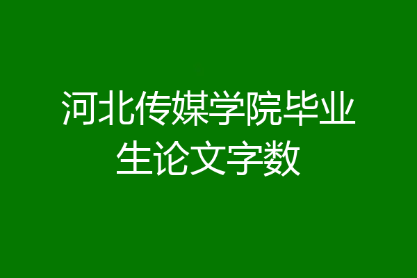 河北传媒学院毕业生论文字数