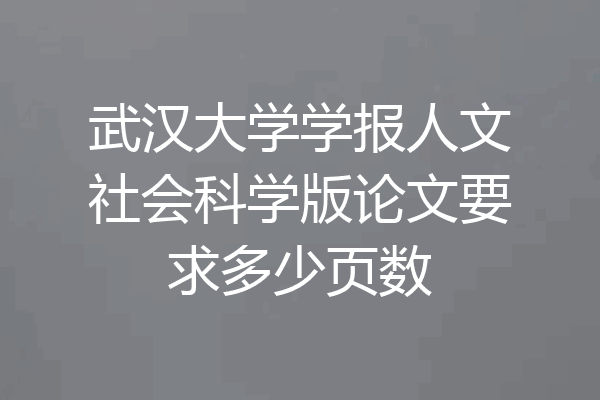 武汉大学学报人文社会科学版论文要求多少页数