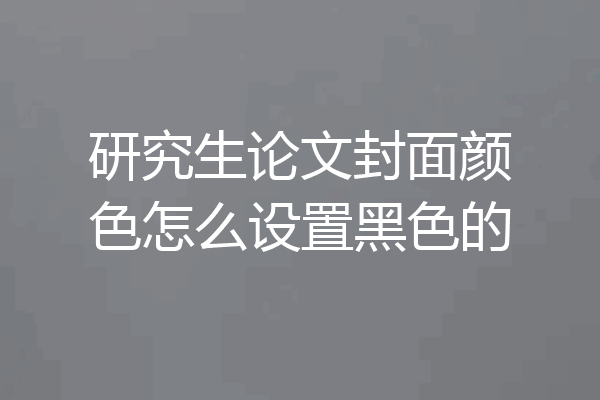 研究生论文封面颜色怎么设置黑色的