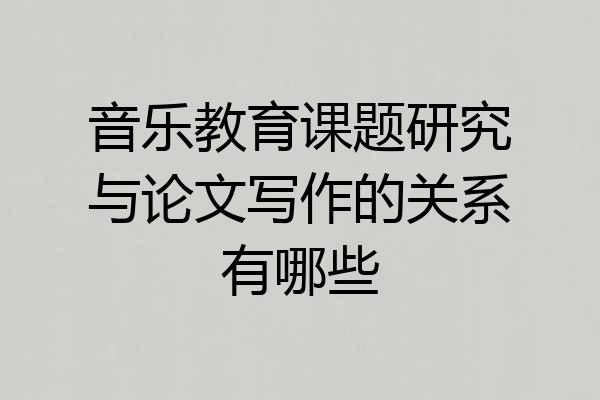 音乐教育课题研究与论文写作的关系有哪些