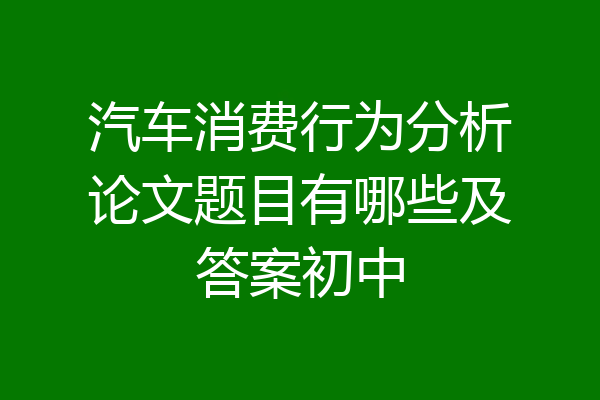 汽车消费行为分析论文题目有哪些及答案初中