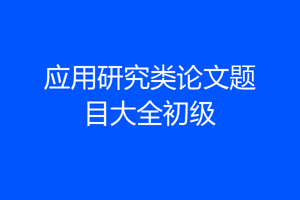 应用研究类论文题目大全初级