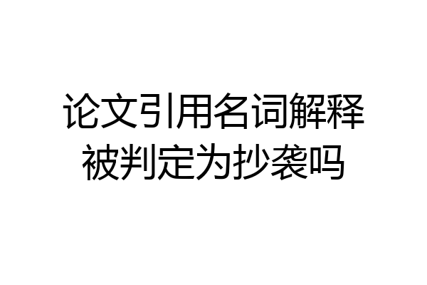 论文引用名词解释被判定为抄袭吗