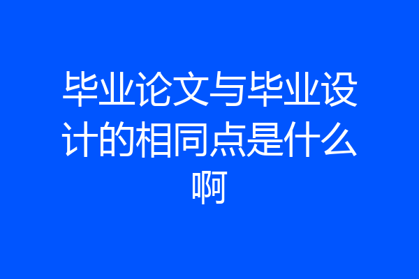 毕业论文与毕业设计的相同点是什么啊