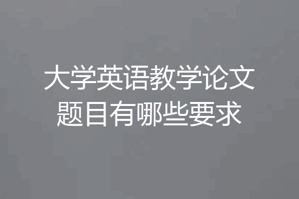 大学英语教学论文题目有哪些要求