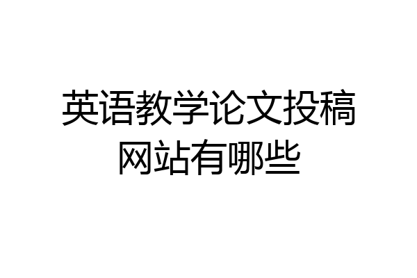 英语教学论文投稿网站有哪些