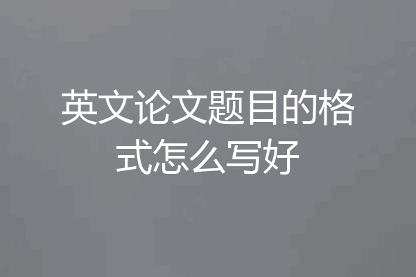 英文论文题目的格式怎么写好