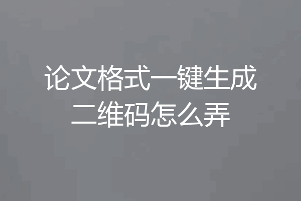 论文格式一键生成二维码怎么弄
