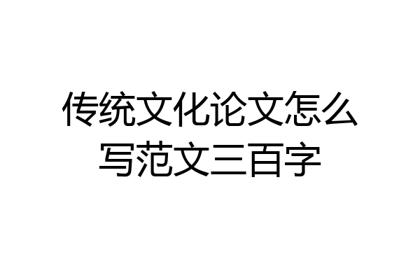 传统文化论文怎么写范文三百字