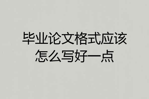 毕业论文格式应该怎么写好一点